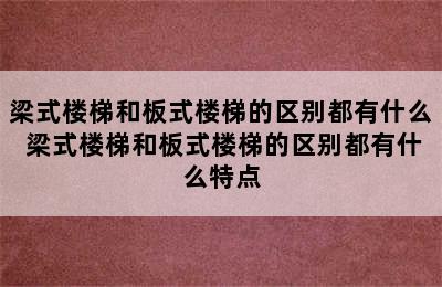 梁式楼梯和板式楼梯的区别都有什么 梁式楼梯和板式楼梯的区别都有什么特点